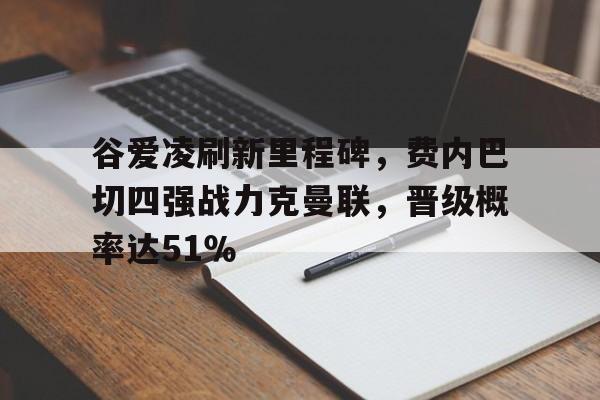 谷爱凌刷新里程碑，费内巴切四强战力克曼联，晋级概率达51％的简单介绍